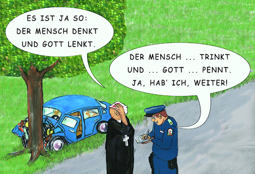 Cartoon: Überzeugungstäter (medium) by SoRei tagged pfarrer,pastor,baum,unfall,autounfall,polizist,verkehrstpolizist,crash,aufnehmen,protokoll,trunkenheitsfahrt,unfallhergang,ausrede,ausflüchte,gott,lenkt,denkt,mensch,trinkt,pennt,fehler,vertuen,panne,promille,bak,unfallursache,lüge,interpretation,spielraum,kausalität,religion,glaube,kultur,wille,wege,unergründlich,predigt,predigen,verhören,befragen,bibel,zitat,straße,land,landschaft,verkehr,sachverhalt,indiz,aktenlage,stand,beweis,pfarrer,pastor,baum,unfall,autounfall,polizist,verkehrstpolizist,crash,aufnehmen,protokoll,trunkenheitsfahrt,unfallhergang,ausrede,ausflüchte,gott,lenkt,denkt,mensch,trinkt,pennt,fehler,vertuen,panne,promille,bak,unfallursache,lüge,interpretation,spielraum,kausalität,religion,glaube,kultur,wille,wege,unergründlich,predigt,predigen,verhören,befragen,bibel,zitat,straße,land,landschaft,verkehr,sachverhalt,indiz,aktenlage,stand,beweis